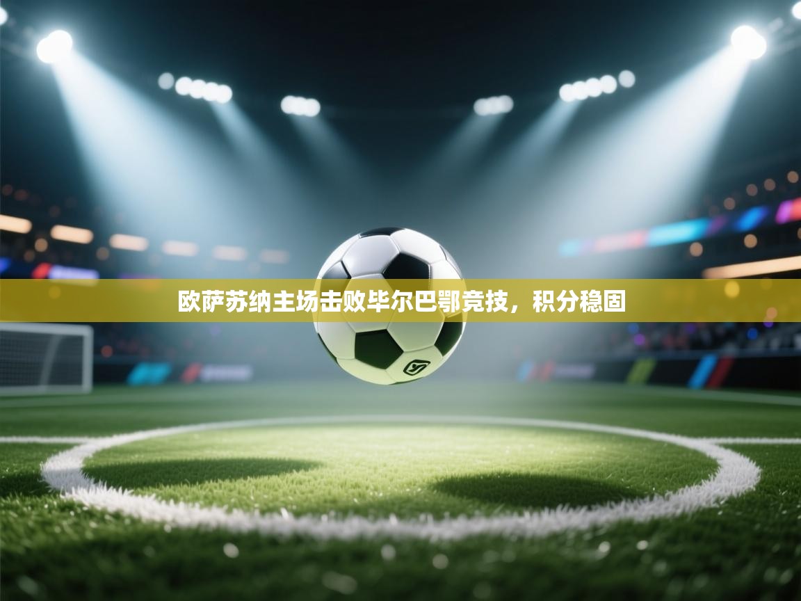 kaiyun体育入口-欧萨苏纳主场击败毕尔巴鄂竞技，积分稳固
