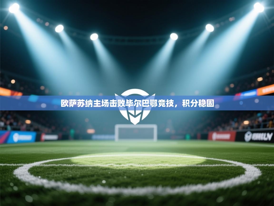 kaiyun体育入口-欧萨苏纳主场击败毕尔巴鄂竞技，积分稳固  第2张