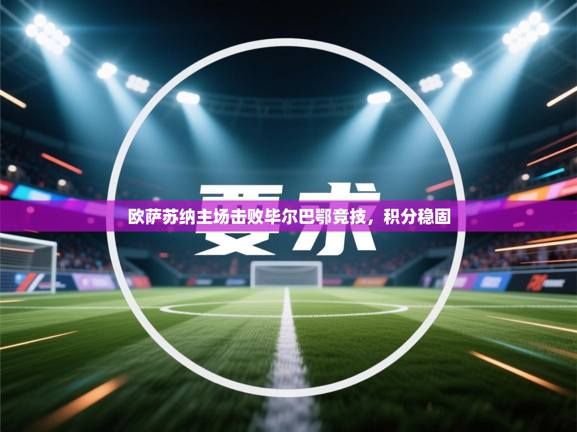 kaiyun体育入口-欧萨苏纳主场击败毕尔巴鄂竞技，积分稳固  第3张