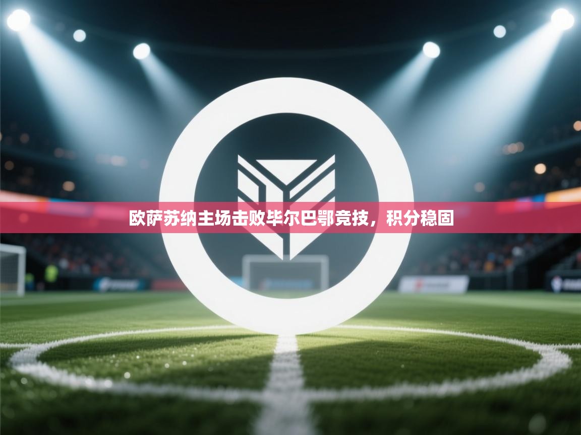 kaiyun体育入口-欧萨苏纳主场击败毕尔巴鄂竞技，积分稳固  第4张