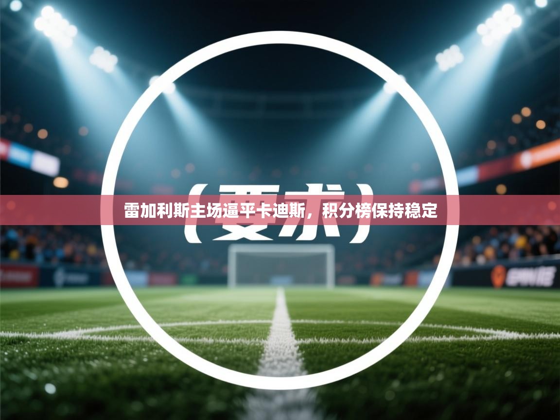 开云体育账号申诉通道-雷加利斯主场逼平卡迪斯，积分榜保持稳定