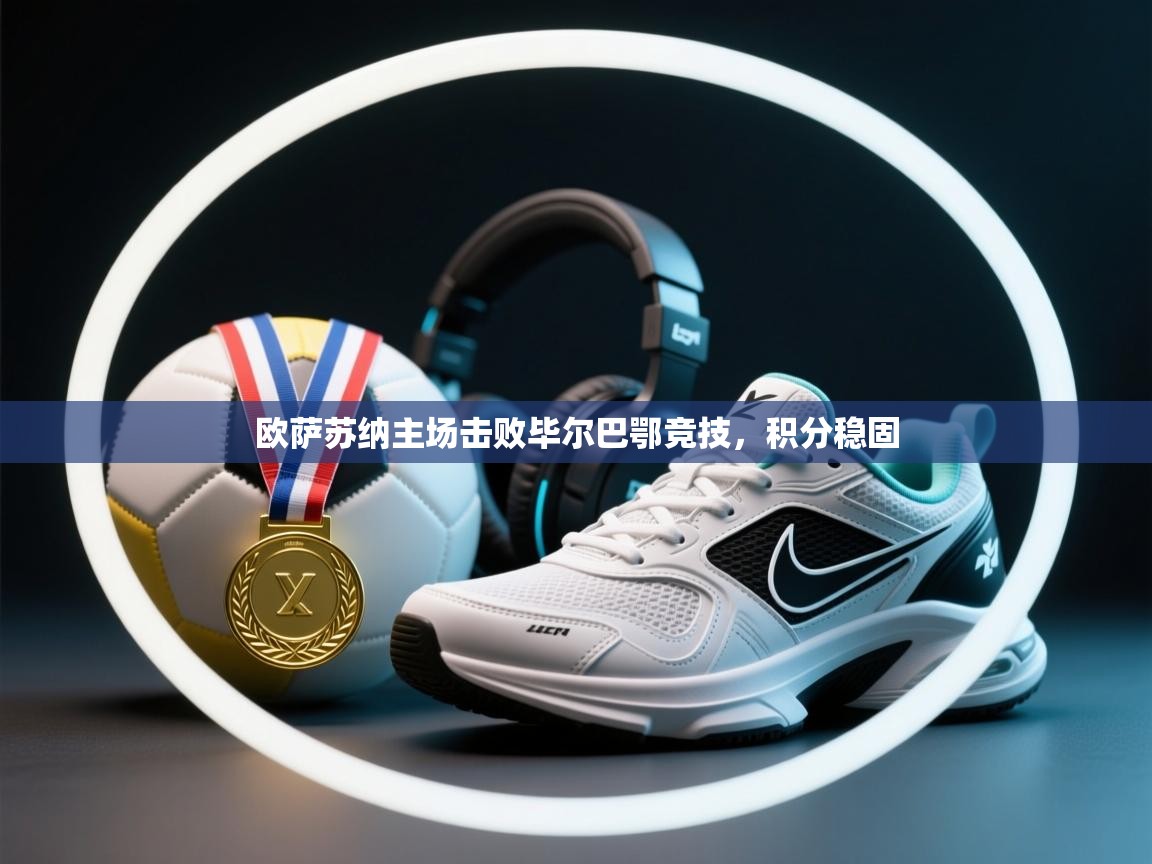 开云体育在线玩-欧萨苏纳主场击败毕尔巴鄂竞技，积分稳固