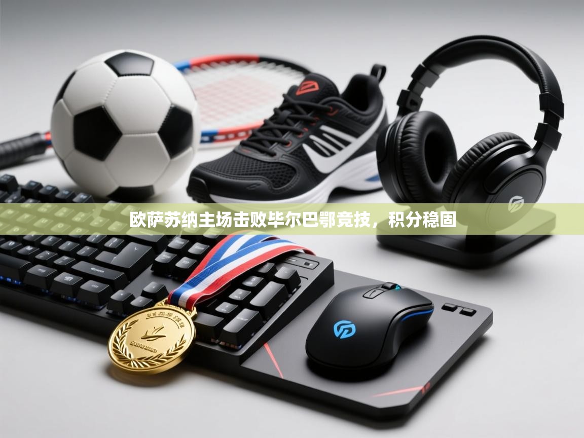 开云体育在线玩-欧萨苏纳主场击败毕尔巴鄂竞技，积分稳固  第2张