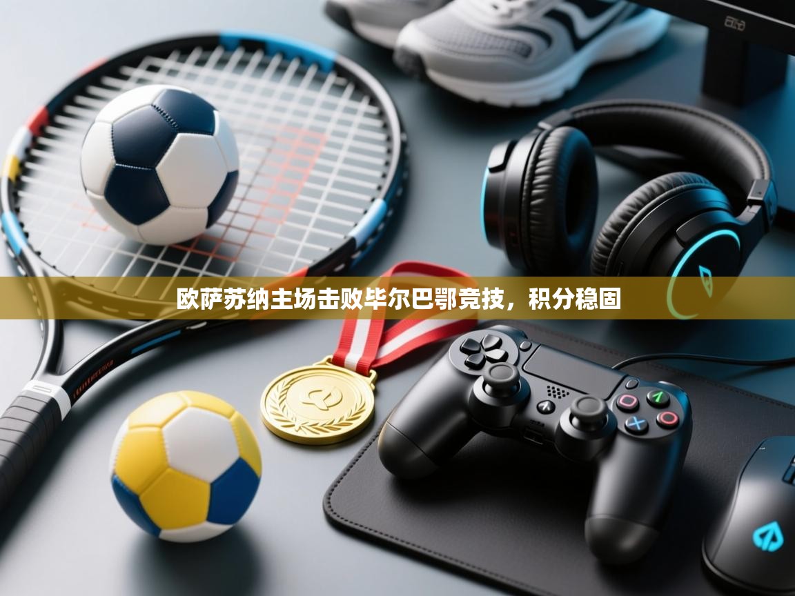 开云体育在线玩-欧萨苏纳主场击败毕尔巴鄂竞技，积分稳固  第3张