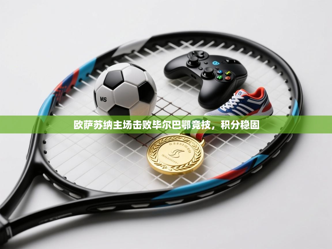 开云体育在线玩-欧萨苏纳主场击败毕尔巴鄂竞技，积分稳固  第4张