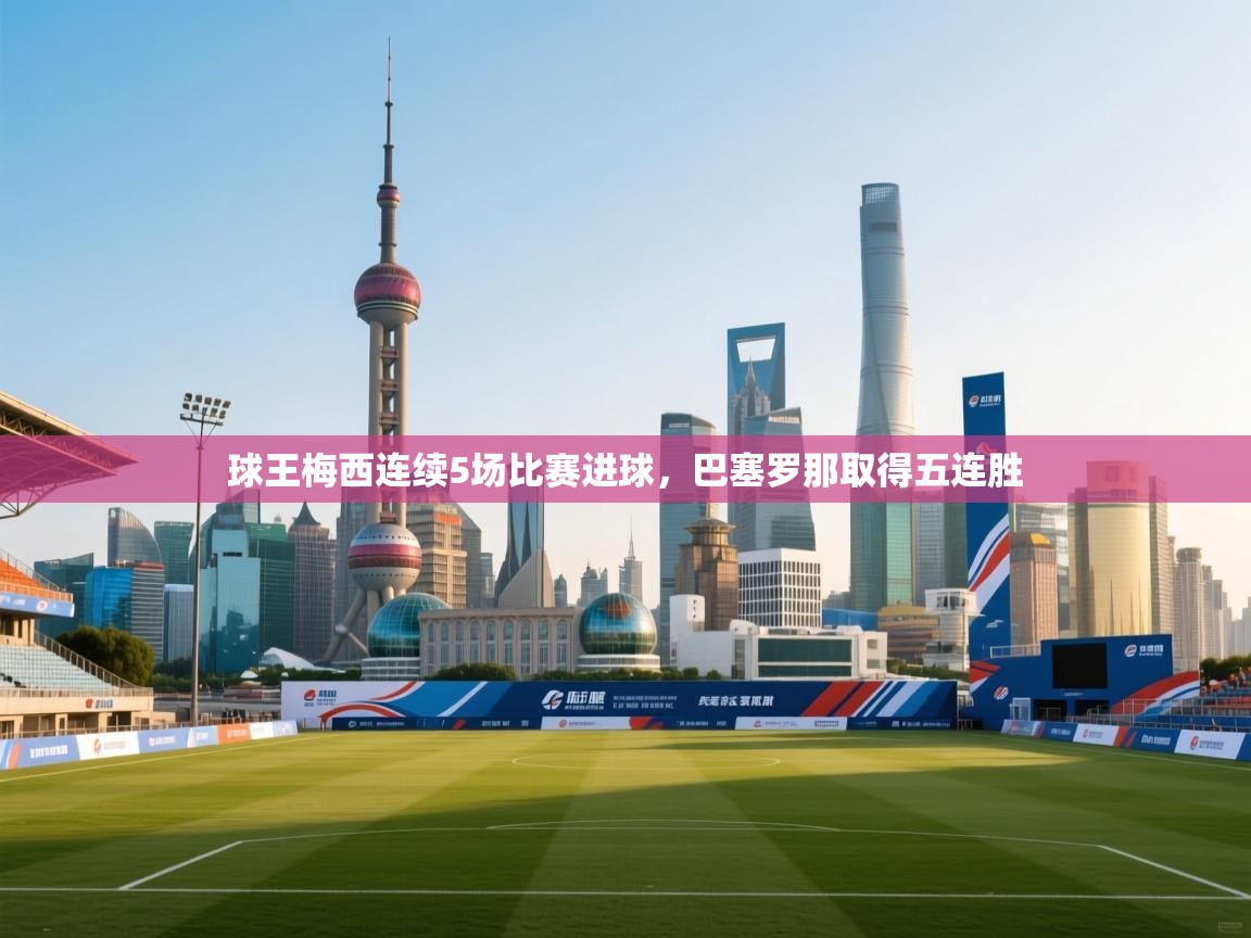 开云体育推送通知设置-球王梅西连续5场比赛进球,巴塞罗那取得五连胜 第1张