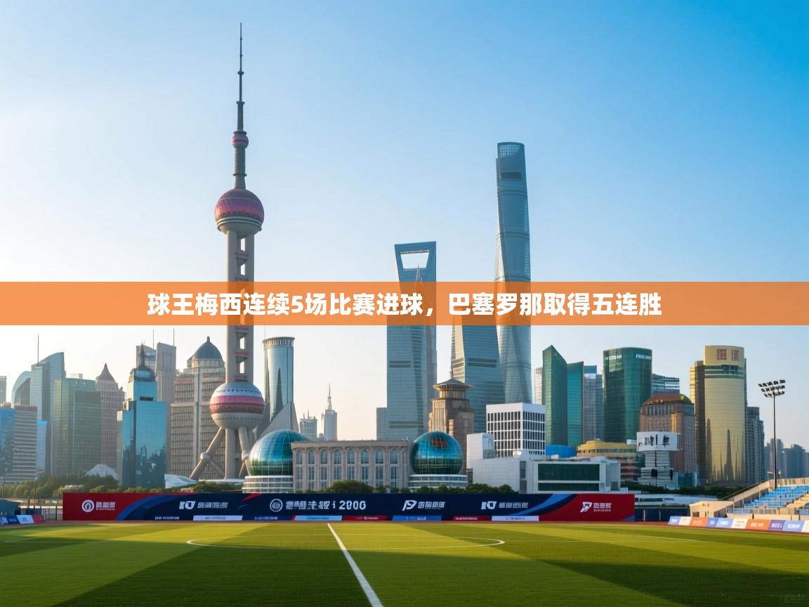 开云体育推送通知设置-球王梅西连续5场比赛进球,巴塞罗那取得五连胜 第2张