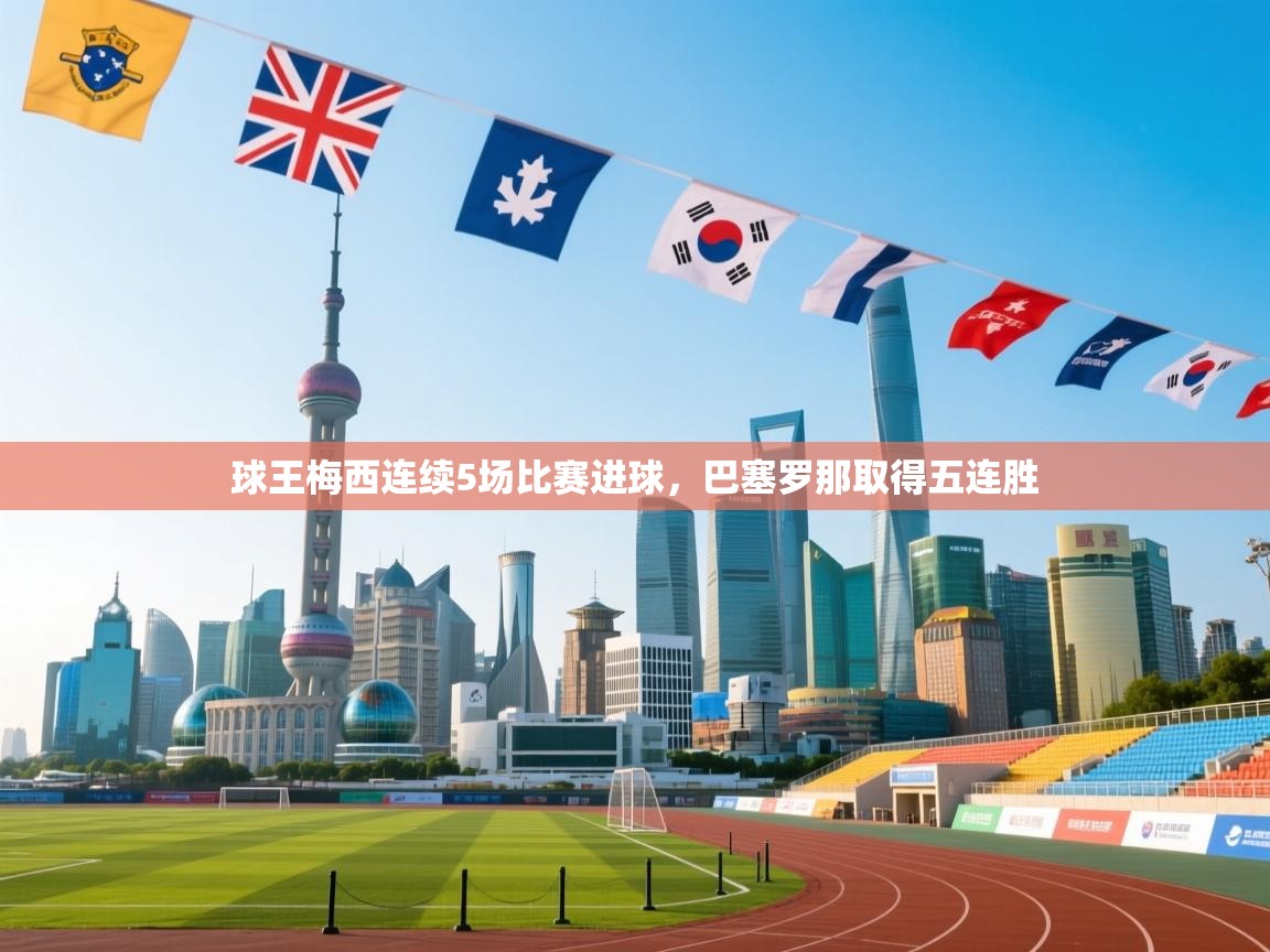 开云体育推送通知设置-球王梅西连续5场比赛进球,巴塞罗那取得五连胜 第3张