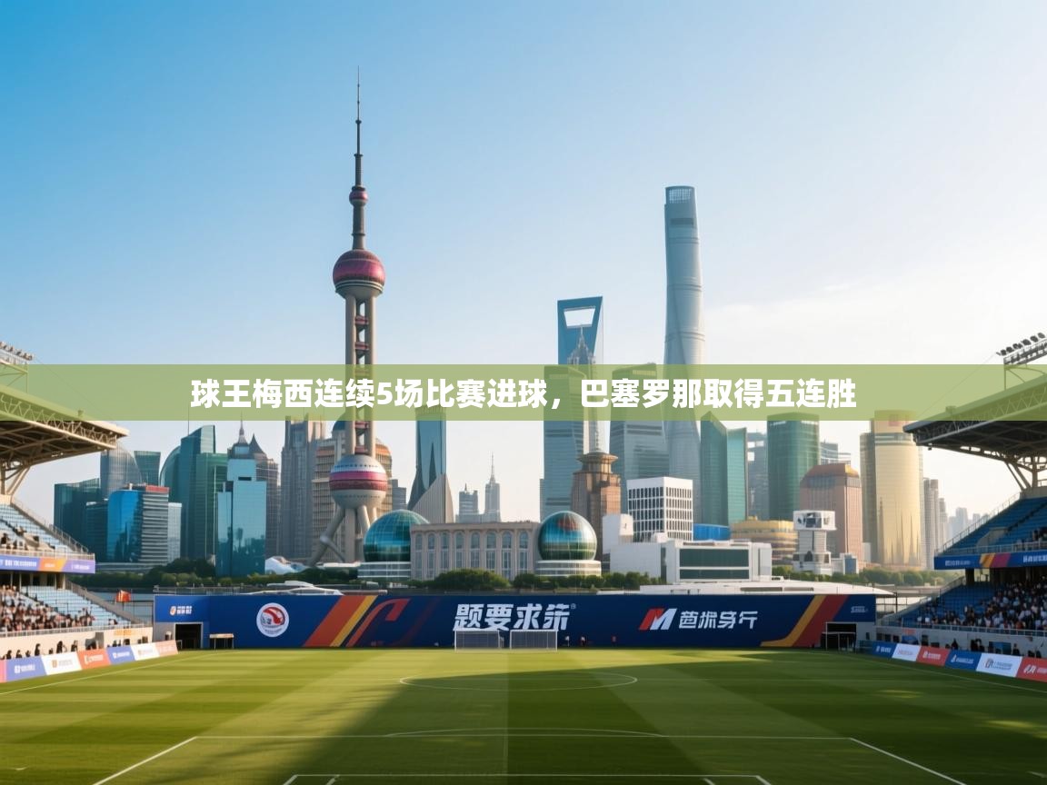 开云体育推送通知设置-球王梅西连续5场比赛进球,巴塞罗那取得五连胜 第4张