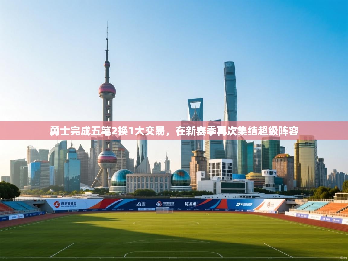 开云体育官方版下载-勇士完成五笔2换1大交易,在新赛季再次集结超级阵容 第4张