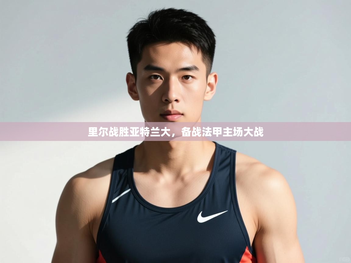 开云体育入口邀请码-里尔战胜亚特兰大,备战法甲主场大战 第1张