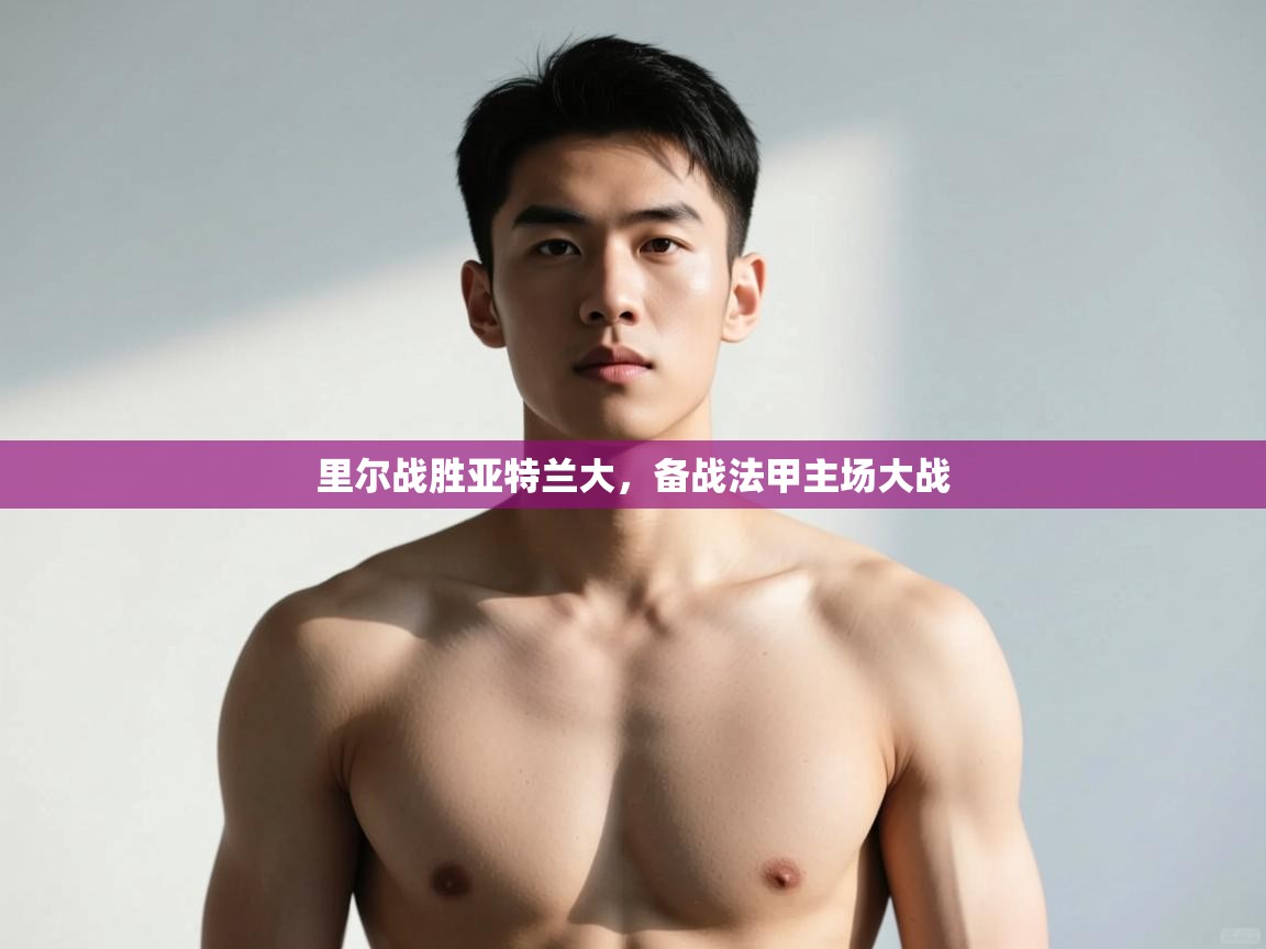 开云体育入口邀请码-里尔战胜亚特兰大,备战法甲主场大战 第4张