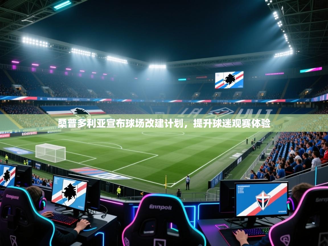 云开体育官网登录入口手机版-桑普多利亚宣布球场改建计划,提升球迷观赛体验 第4张