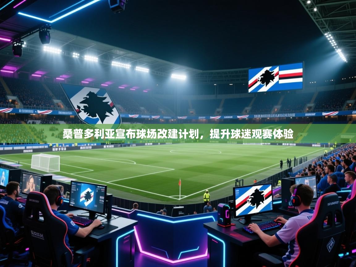云开体育官网登录入口手机版-桑普多利亚宣布球场改建计划,提升球迷观赛体验 第3张