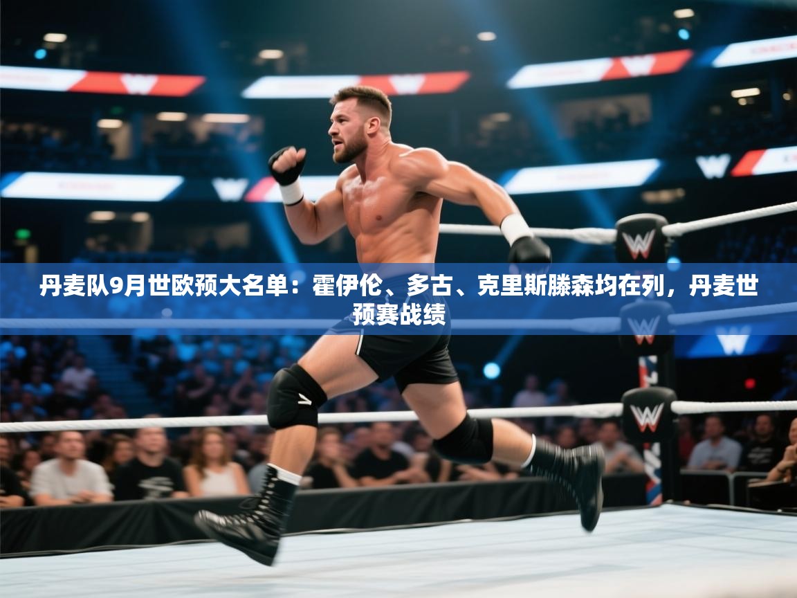 kaiyun体育入口-丹麦队9月世欧预大名单:霍伊伦、多古、克里斯滕森均在列,丹麦世预赛战绩 第3张