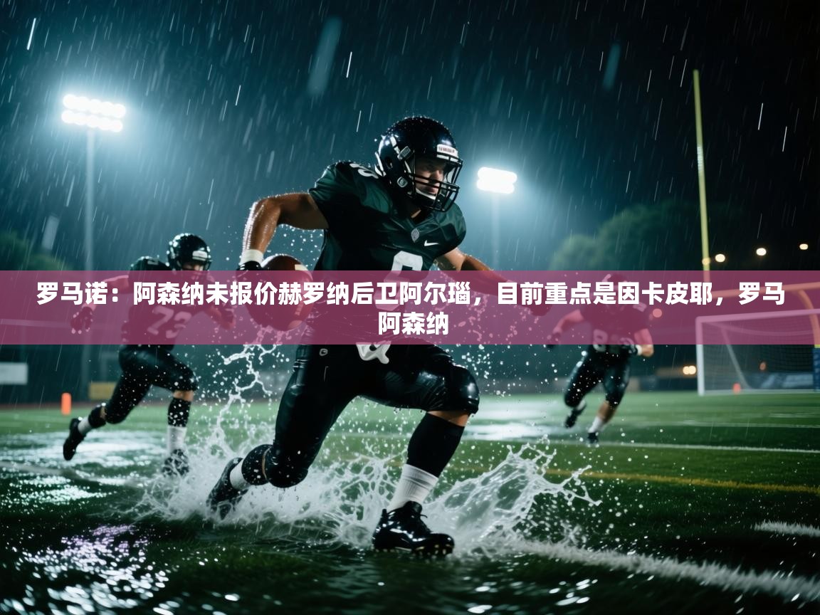 云开体育官网入口-罗马诺:阿森纳未报价赫罗纳后卫阿尔瑙,目前重点是因卡皮耶,罗马 阿森纳 第2张