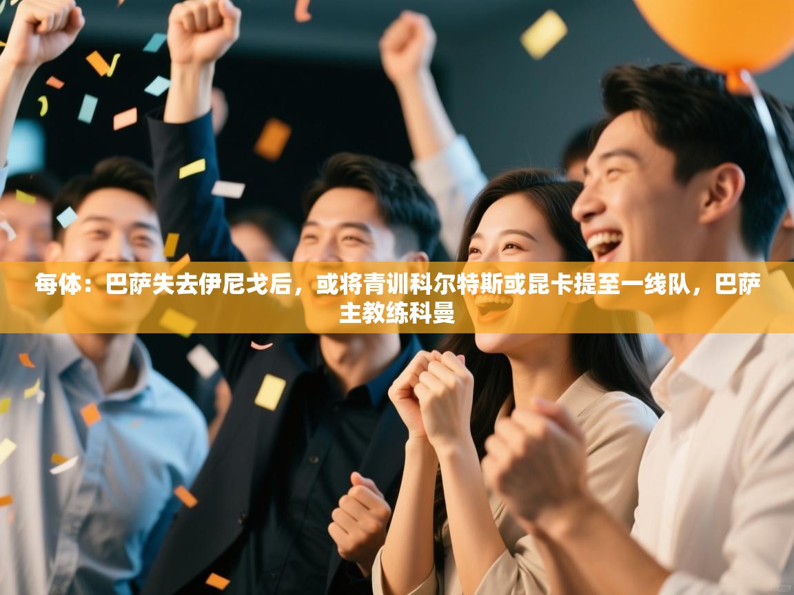 开云体育VIP权益说明-每体：巴萨失去伊尼戈后，或将青训科尔特斯或昆卡提至一线队，巴萨主教练科曼  第2张