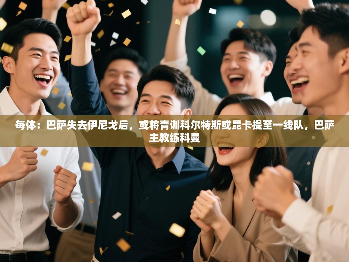 开云体育VIP权益说明-每体：巴萨失去伊尼戈后，或将青训科尔特斯或昆卡提至一线队，巴萨主教练科曼  第3张