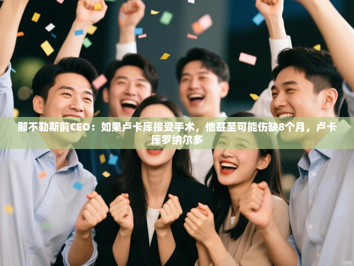 开云体育app官网-那不勒斯前CEO：如果卢卡库接受手术，他甚至可能伤缺8个月，卢卡库罗纳尔多  第2张