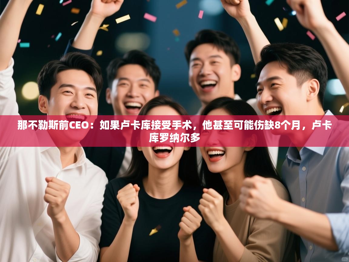 开云体育app官网-那不勒斯前CEO：如果卢卡库接受手术，他甚至可能伤缺8个月，卢卡库罗纳尔多  第3张