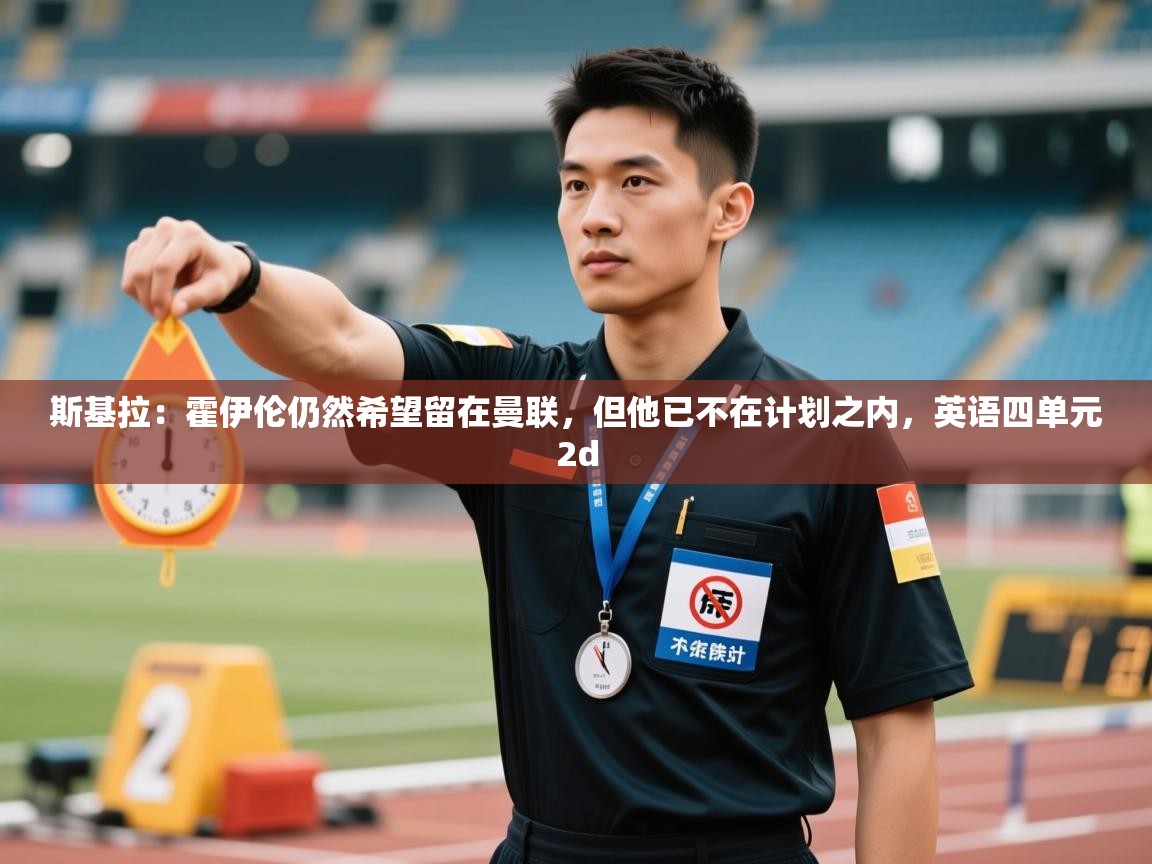 开云体育在线登录-斯基拉：霍伊伦仍然希望留在曼联，但他已不在计划之内，英语四单元2d  第2张