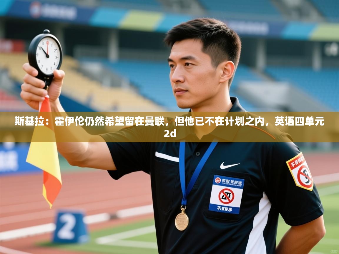 开云体育在线登录-斯基拉：霍伊伦仍然希望留在曼联，但他已不在计划之内，英语四单元2d  第4张