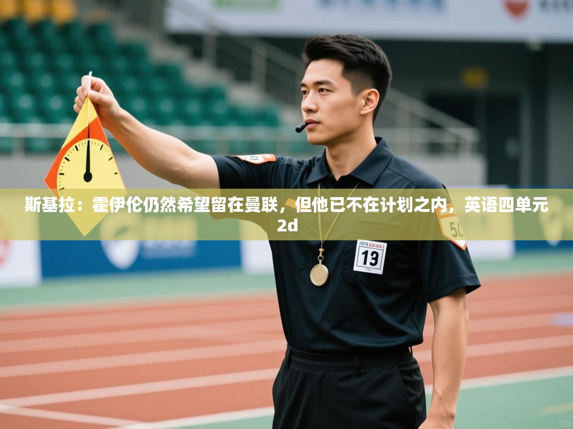 开云体育在线登录-斯基拉：霍伊伦仍然希望留在曼联，但他已不在计划之内，英语四单元2d  第3张