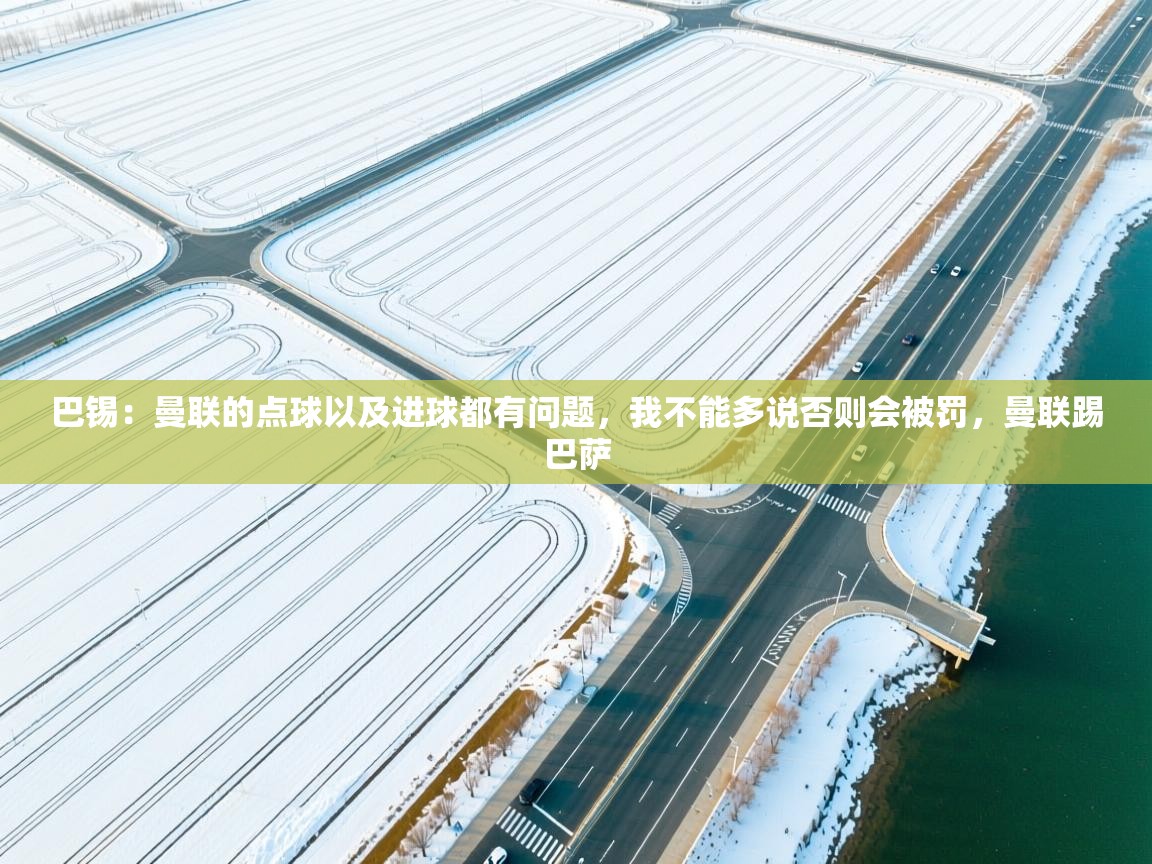 开云赛事-巴锡：曼联的点球以及进球都有问题，我不能多说否则会被罚，曼联踢巴萨  第2张