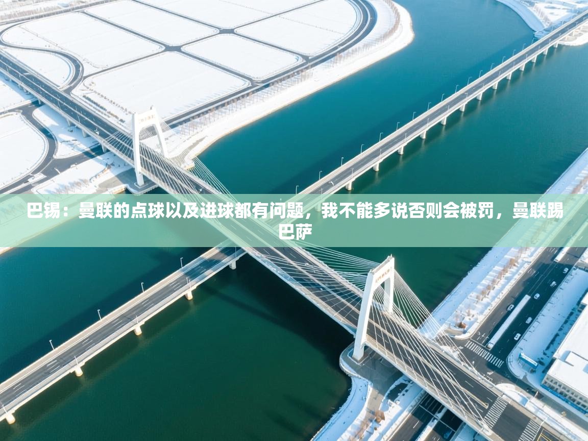 开云赛事-巴锡：曼联的点球以及进球都有问题，我不能多说否则会被罚，曼联踢巴萨  第4张