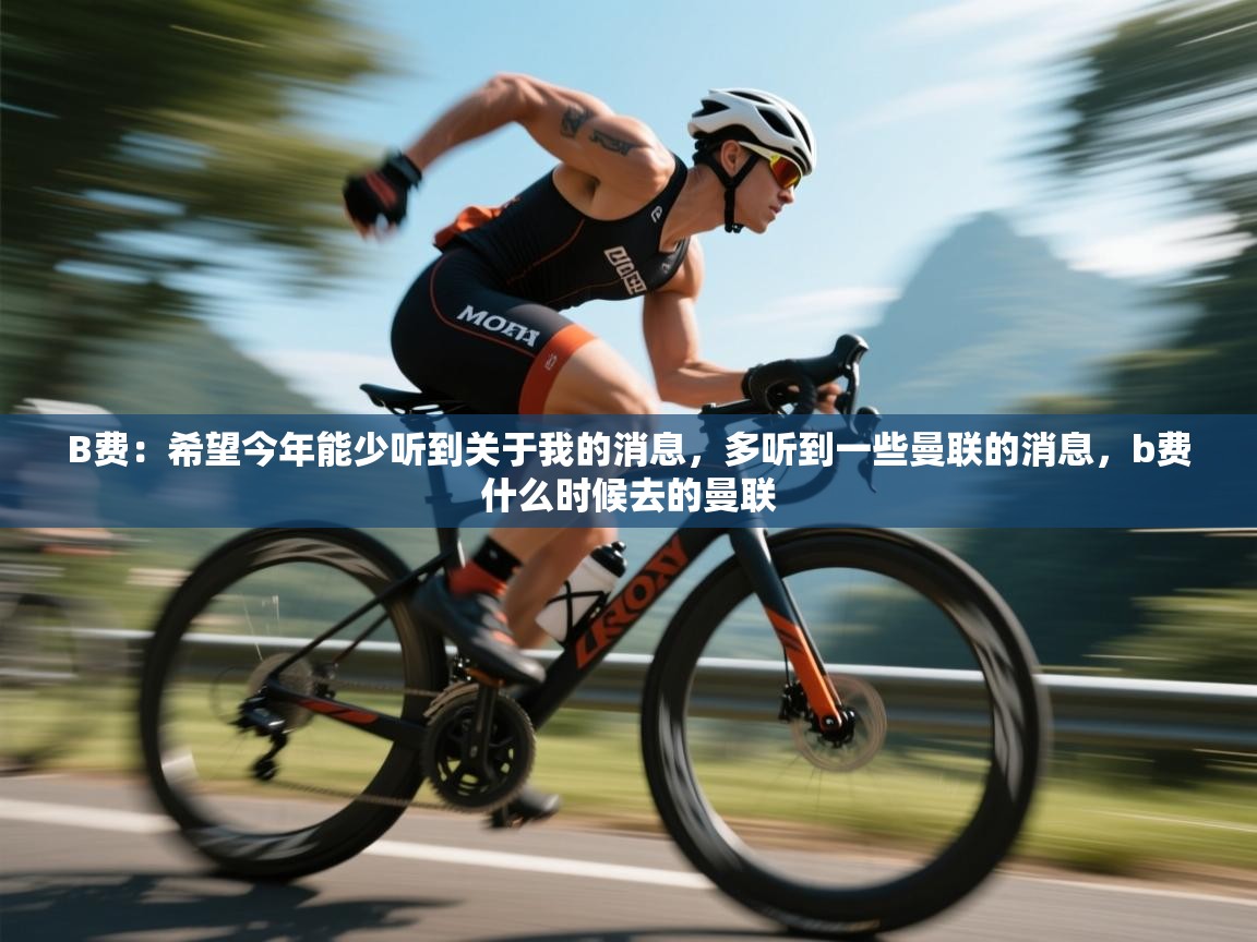 开云体育推送通知设置-B费:希望今年能少听到关于我的消息,多听到一些曼联的消息,b费什么时候去的曼联 第4张