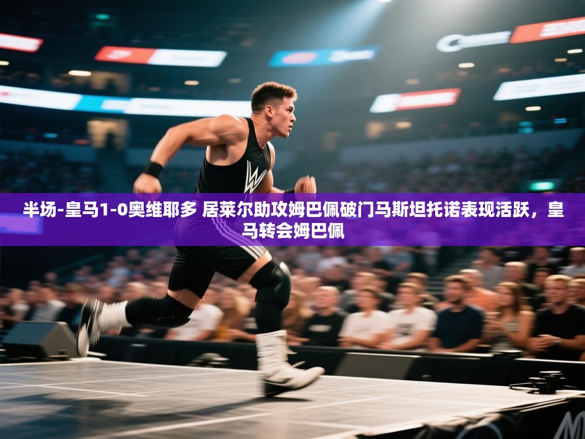 开云体育官方版下载-半场-皇马1-0奥维耶多 居莱尔助攻姆巴佩破门马斯坦托诺表现活跃,皇马转会姆巴佩 第1张