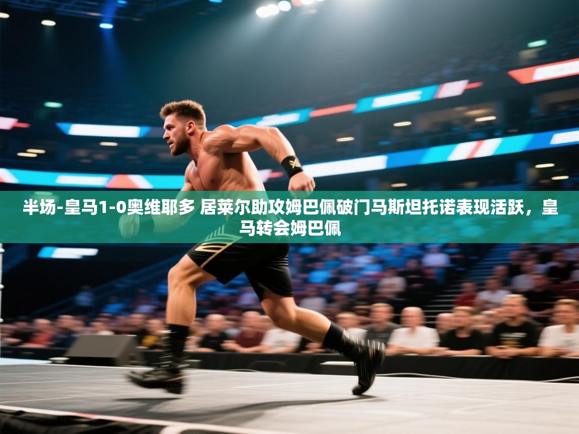 开云体育官方版下载-半场-皇马1-0奥维耶多 居莱尔助攻姆巴佩破门马斯坦托诺表现活跃,皇马转会姆巴佩 第3张