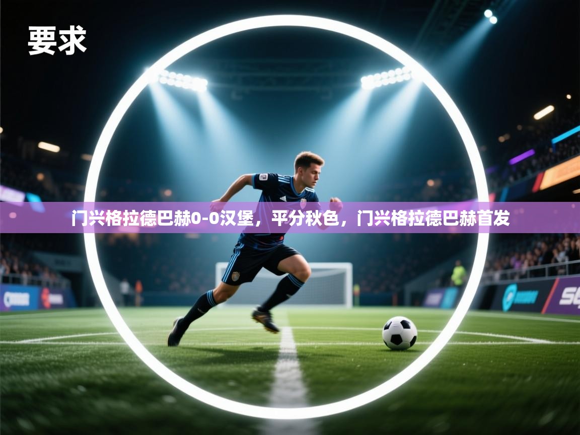 云开体育官网-门兴格拉德巴赫0-0汉堡,平分秋色,门兴格拉德巴赫首发 第1张