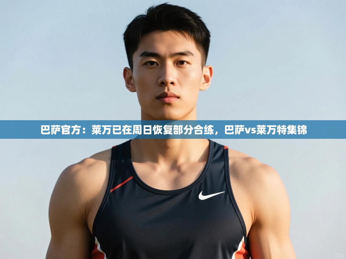 开云体育苹果版下载-巴萨官方:莱万已在周日恢复部分合练,巴萨vs莱万特集锦 第4张