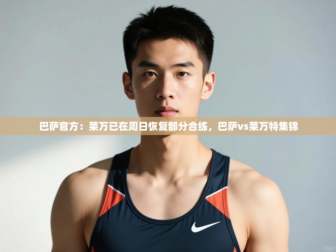 开云体育苹果版下载-巴萨官方:莱万已在周日恢复部分合练,巴萨vs莱万特集锦 第3张