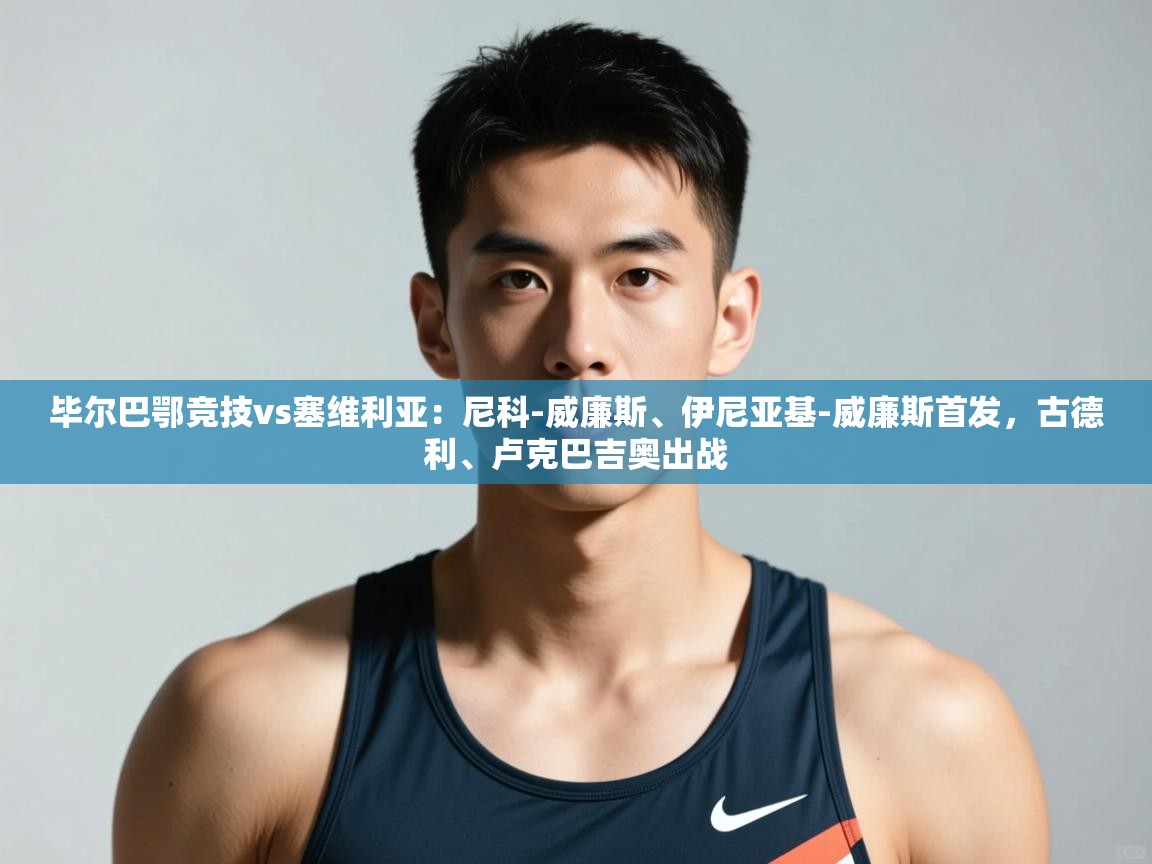 开云体育下载-毕尔巴鄂竞技vs塞维利亚：尼科-威廉斯、伊尼亚基-威廉斯首发，古德利、卢克巴吉奥出战