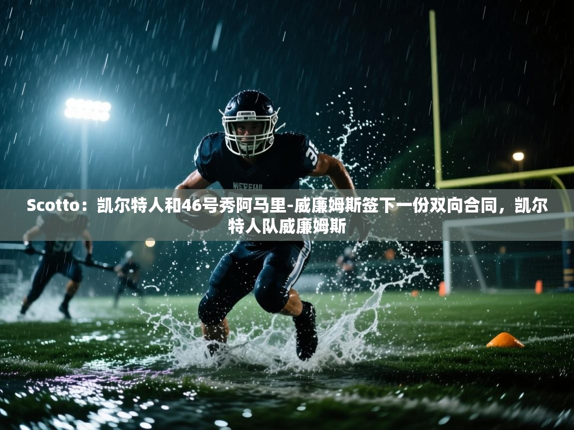 开云体育在线玩-Scotto：凯尔特人和46号秀阿马里-威廉姆斯签下一份双向合同，凯尔特人队威廉姆斯  第1张