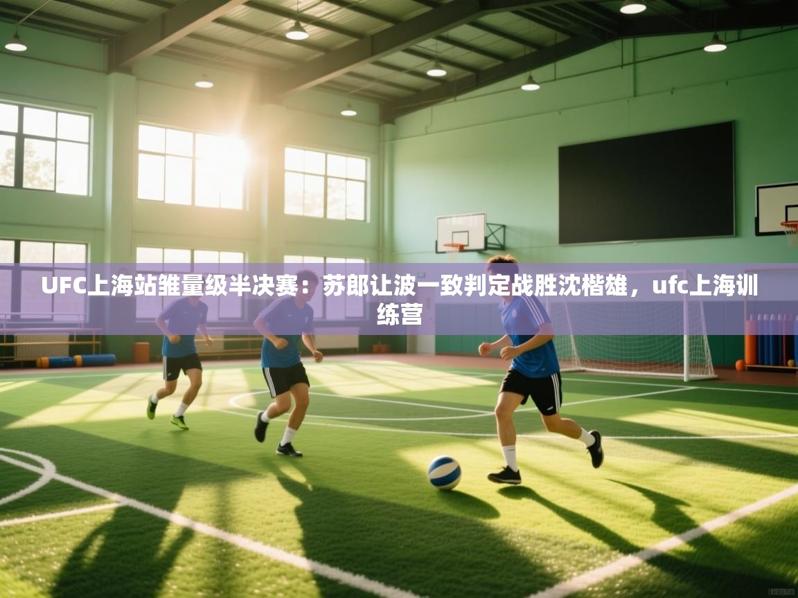开云体育网络异常修复-UFC上海站雏量级半决赛:苏郎让波一致判定战胜沈楷雄,ufc上海训练营