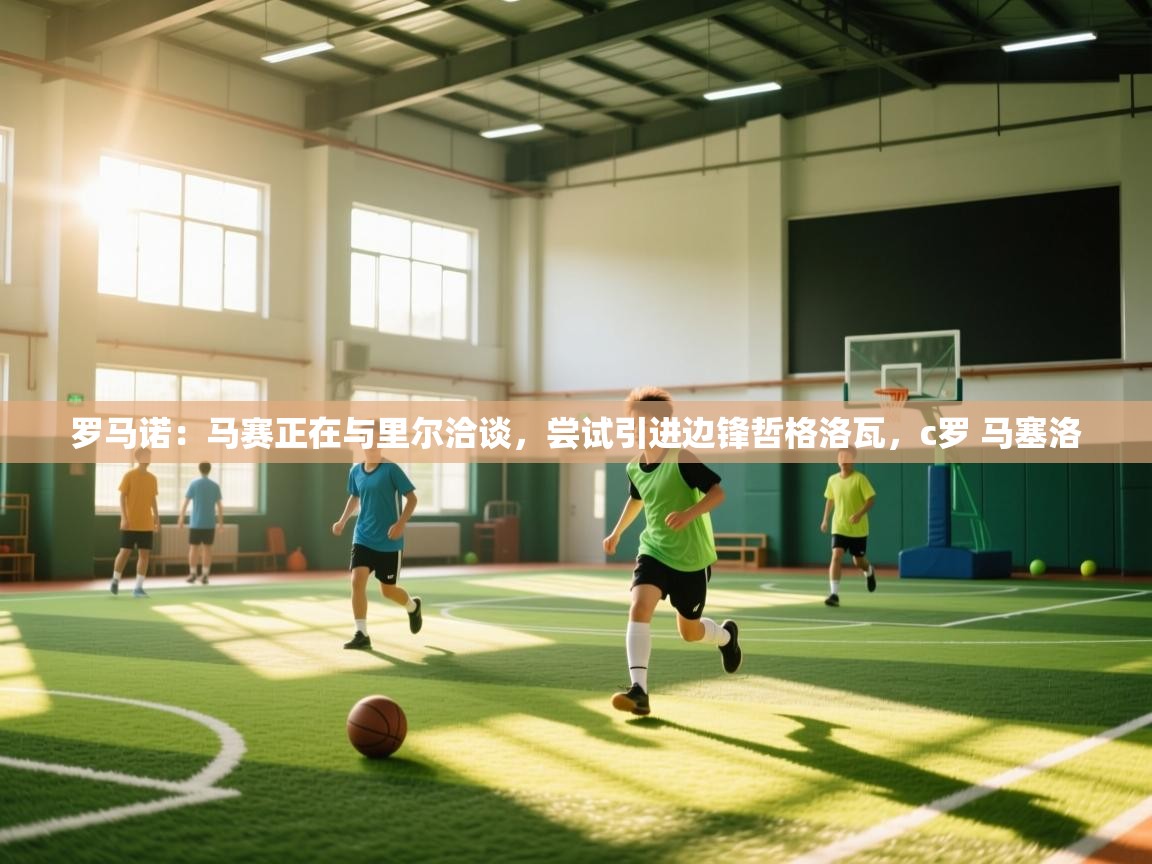 开云体育极速下载镜像-罗马诺:马赛正在与里尔洽谈,尝试引进边锋哲格洛瓦,c罗 马塞洛 第1张