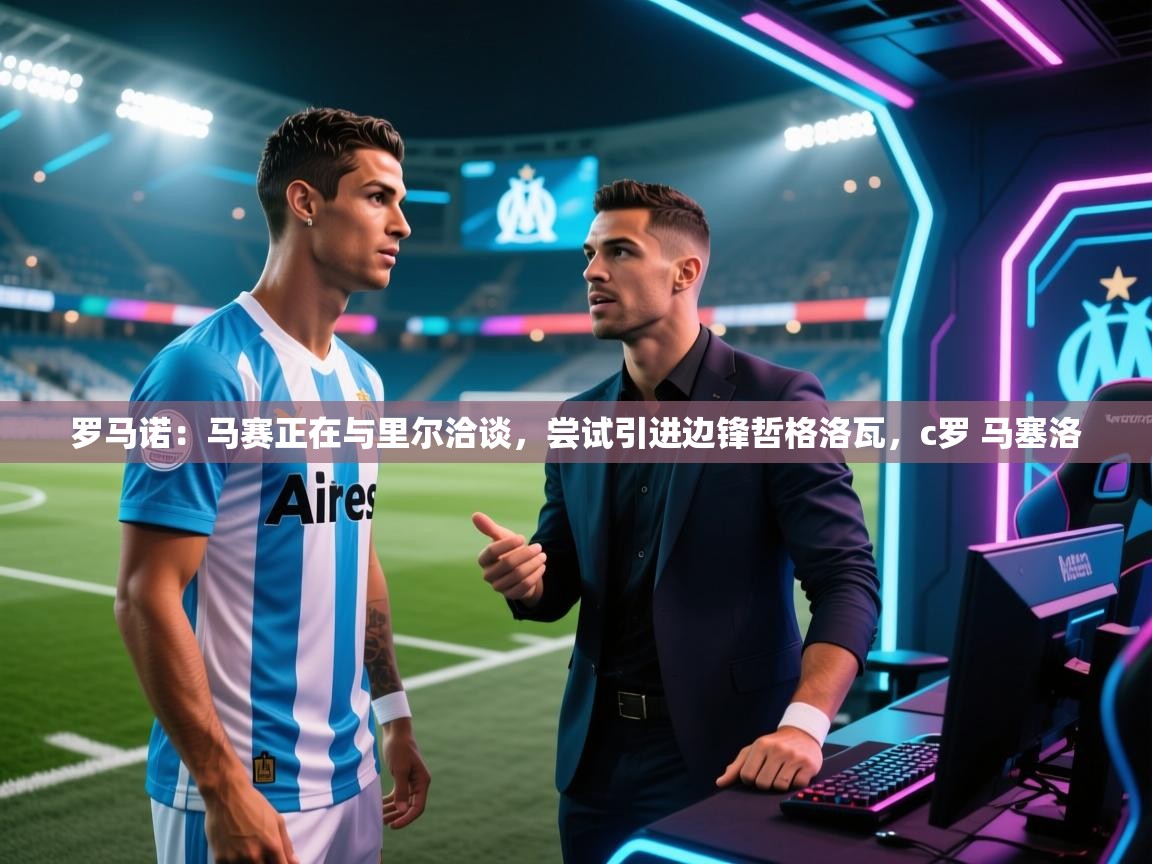 开云体育极速下载镜像-罗马诺:马赛正在与里尔洽谈,尝试引进边锋哲格洛瓦,c罗 马塞洛 第2张