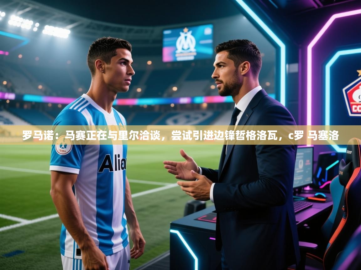 开云体育极速下载镜像-罗马诺:马赛正在与里尔洽谈,尝试引进边锋哲格洛瓦,c罗 马塞洛 第3张