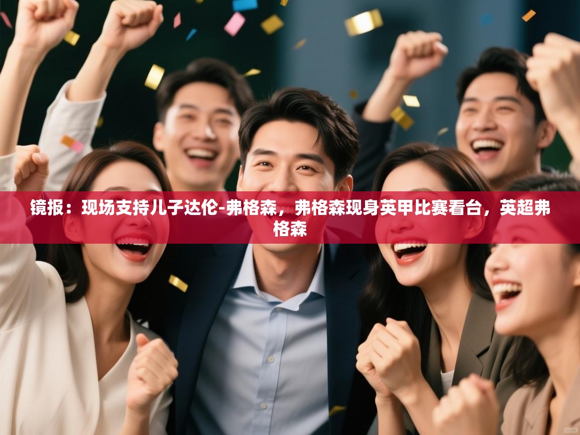 开云体育修改登录密码-镜报:现场支持儿子达伦-弗格森,弗格森现身英甲比赛看台,英超弗格森