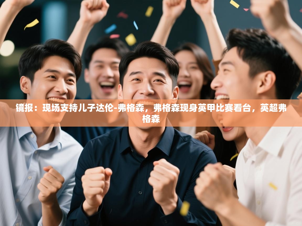 开云体育修改登录密码-镜报：现场支持儿子达伦-弗格森，弗格森现身英甲比赛看台，英超弗格森  第2张