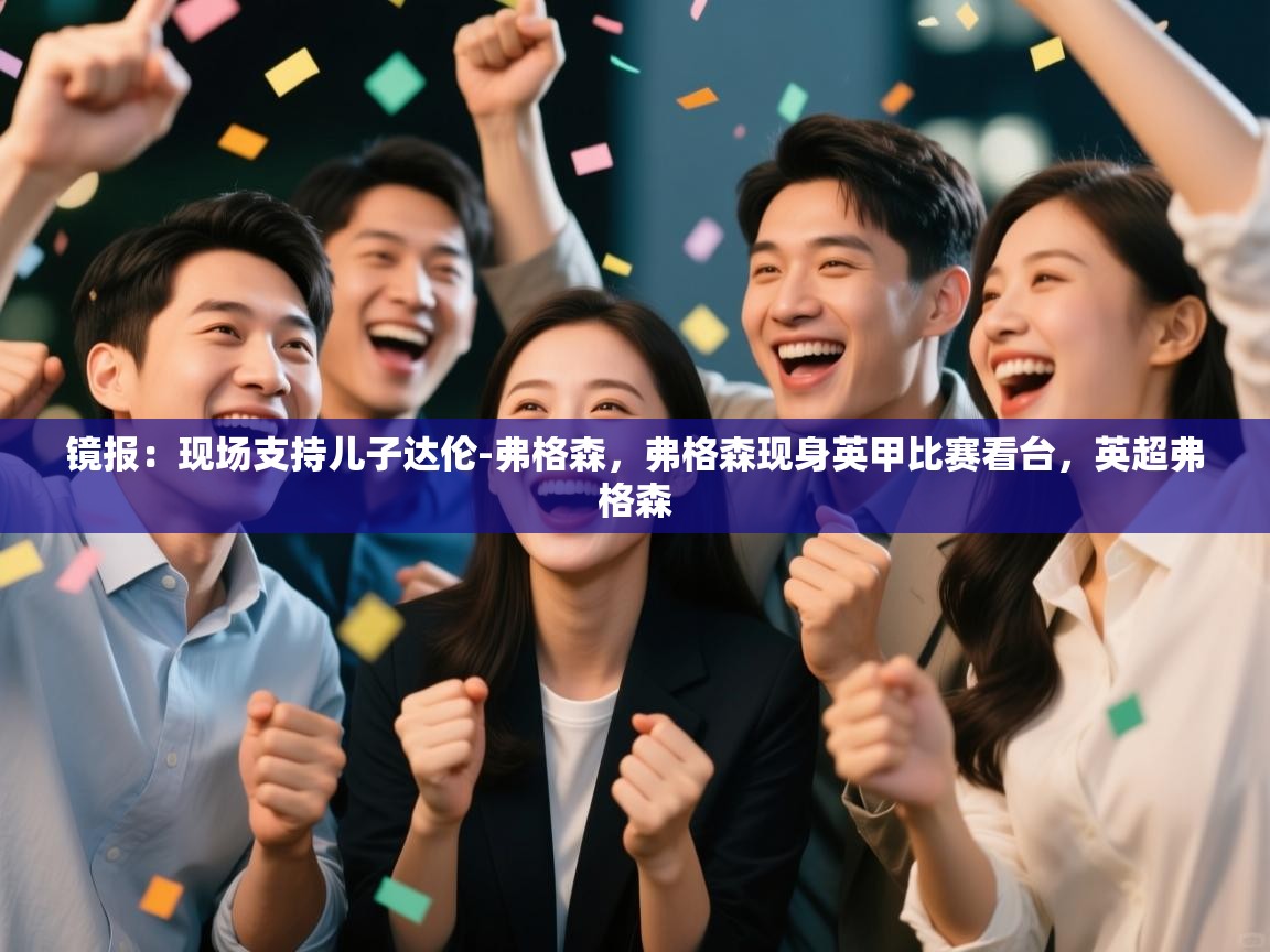 开云体育修改登录密码-镜报：现场支持儿子达伦-弗格森，弗格森现身英甲比赛看台，英超弗格森  第4张