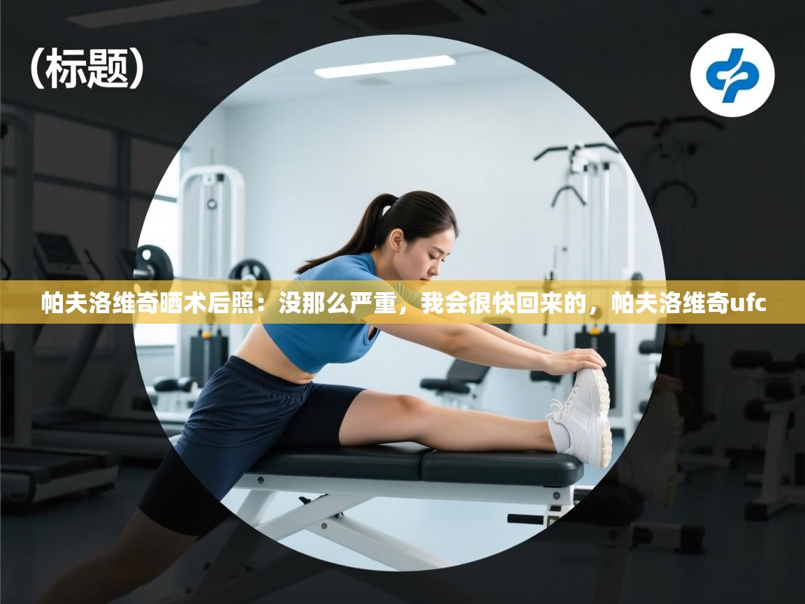 开云体育工单提交入口-帕夫洛维奇晒术后照:没那么严重,我会很快回来的,帕夫洛维奇ufc 第1张