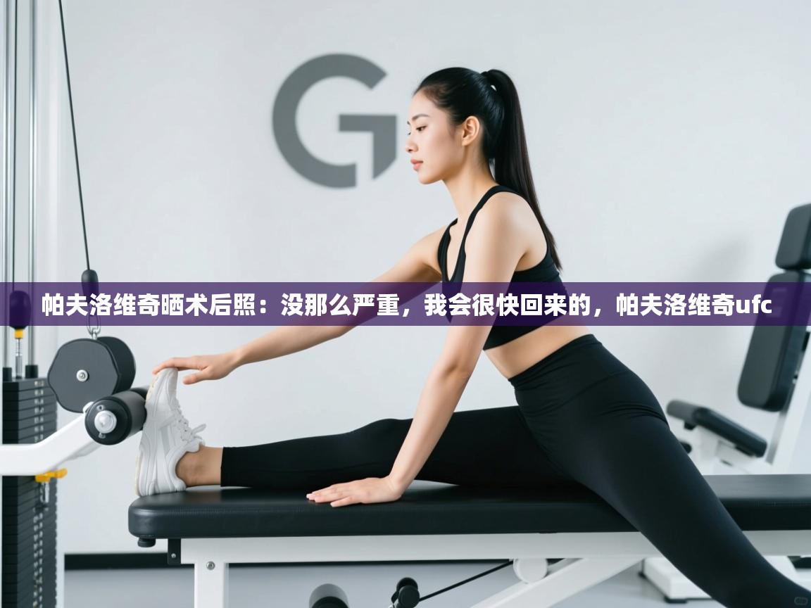 开云体育工单提交入口-帕夫洛维奇晒术后照:没那么严重,我会很快回来的,帕夫洛维奇ufc 第2张