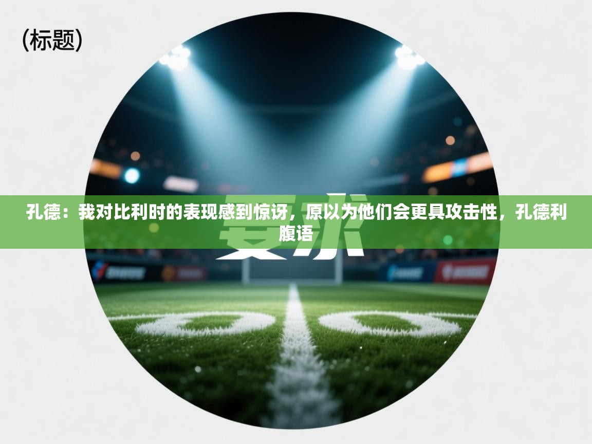 云开体育官网入口-孔德:我对比利时的表现感到惊讶,原以为他们会更具攻击性,孔德利腹语 第2张