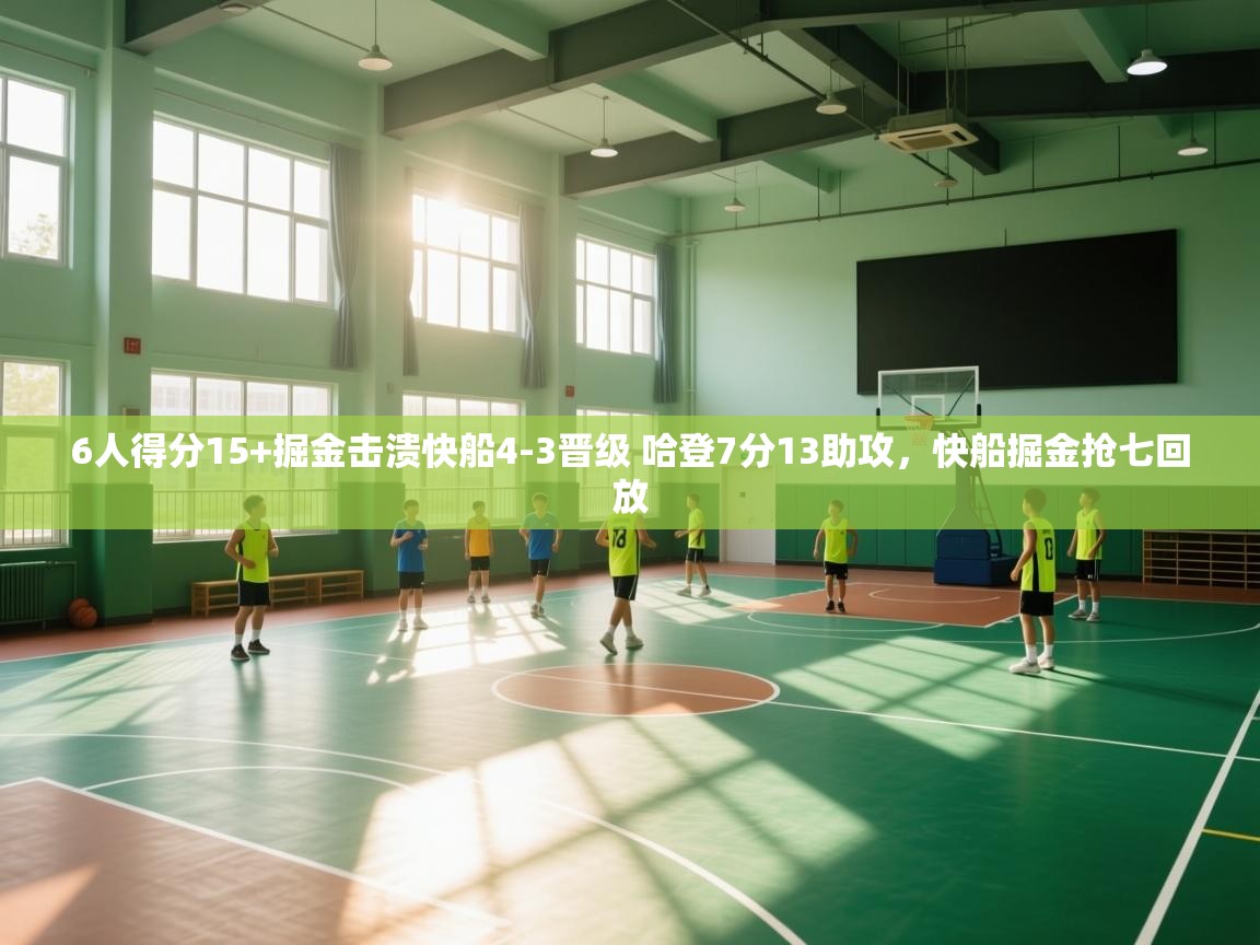 开云体育视频直播低延迟-6人得分15+掘金击溃快船4-3晋级 哈登7分13助攻,快船掘金抢七回放 第1张