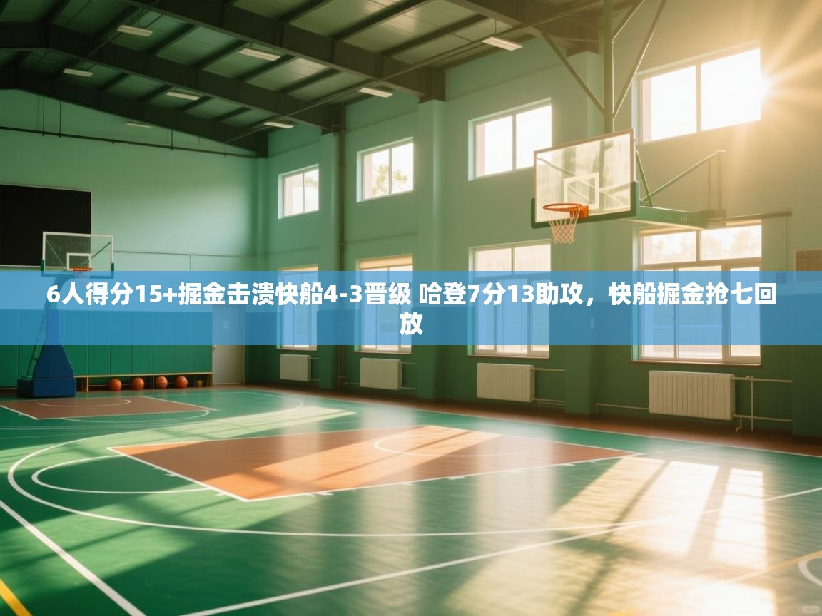 开云体育视频直播低延迟-6人得分15+掘金击溃快船4-3晋级 哈登7分13助攻,快船掘金抢七回放 第3张