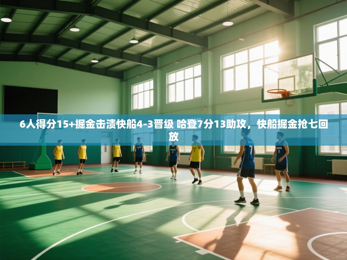 开云体育视频直播低延迟-6人得分15+掘金击溃快船4-3晋级 哈登7分13助攻,快船掘金抢七回放 第4张
